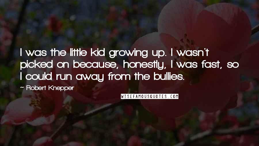 Robert Knepper Quotes: I was the little kid growing up. I wasn't picked on because, honestly, I was fast, so I could run away from the bullies.