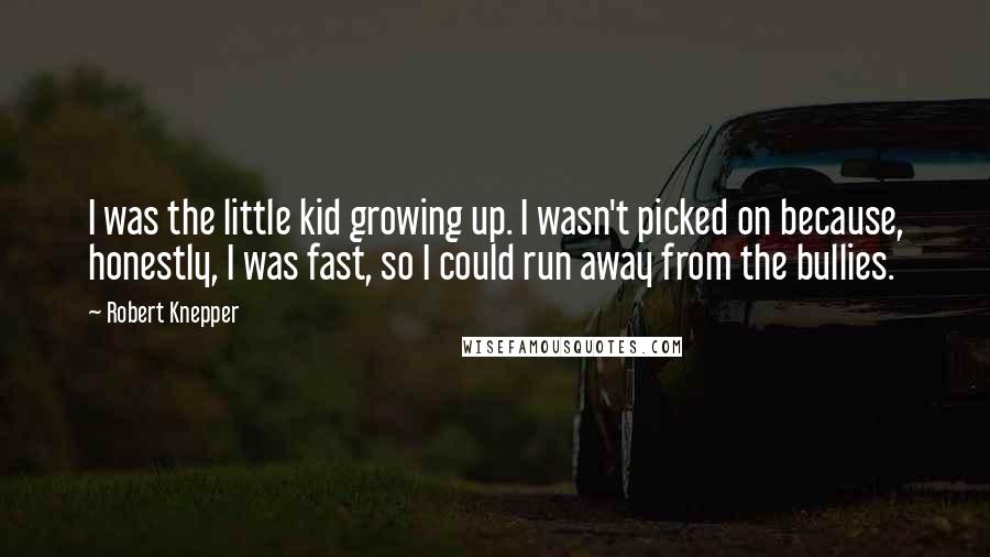 Robert Knepper Quotes: I was the little kid growing up. I wasn't picked on because, honestly, I was fast, so I could run away from the bullies.