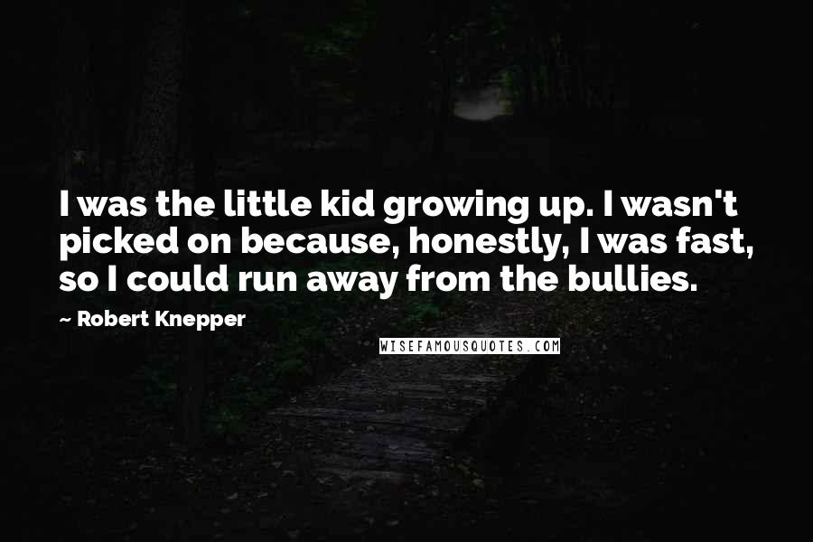 Robert Knepper Quotes: I was the little kid growing up. I wasn't picked on because, honestly, I was fast, so I could run away from the bullies.