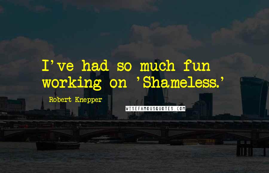 Robert Knepper Quotes: I've had so much fun working on 'Shameless.'