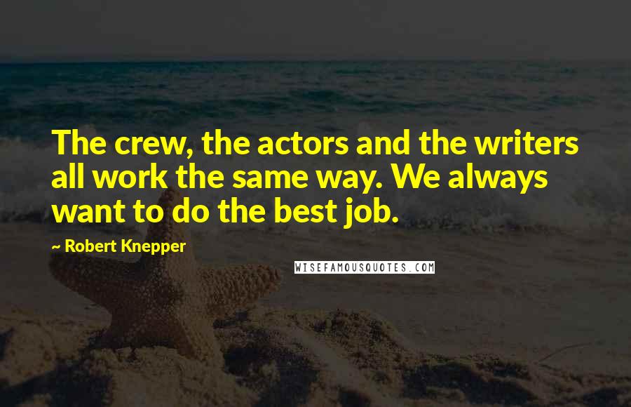 Robert Knepper Quotes: The crew, the actors and the writers all work the same way. We always want to do the best job.