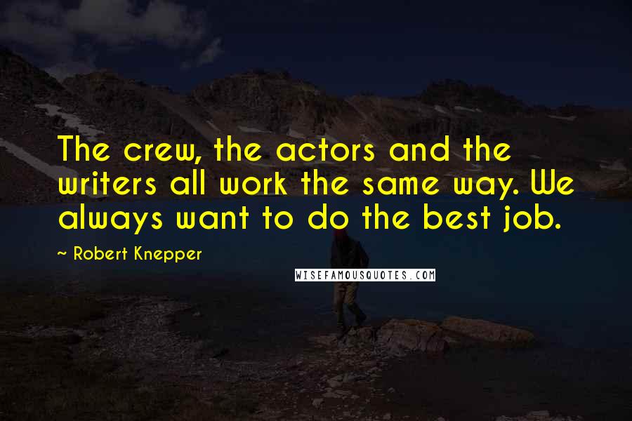 Robert Knepper Quotes: The crew, the actors and the writers all work the same way. We always want to do the best job.