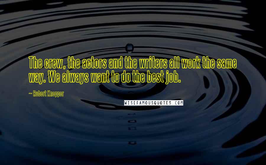 Robert Knepper Quotes: The crew, the actors and the writers all work the same way. We always want to do the best job.