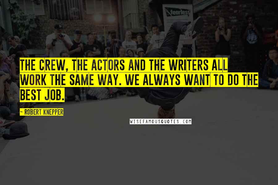 Robert Knepper Quotes: The crew, the actors and the writers all work the same way. We always want to do the best job.