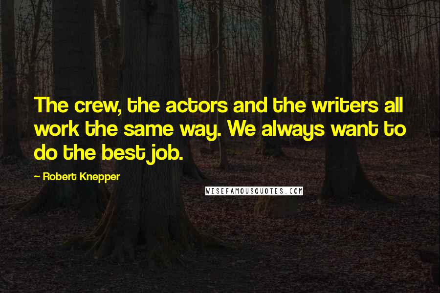 Robert Knepper Quotes: The crew, the actors and the writers all work the same way. We always want to do the best job.