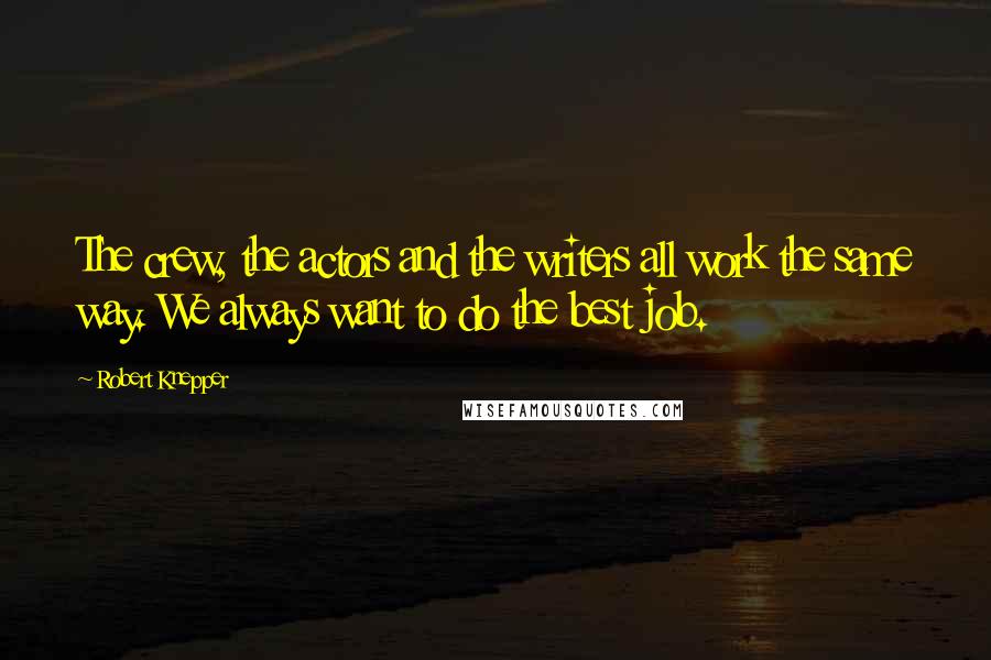 Robert Knepper Quotes: The crew, the actors and the writers all work the same way. We always want to do the best job.
