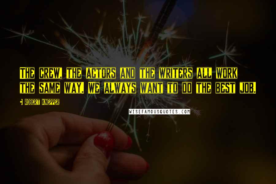 Robert Knepper Quotes: The crew, the actors and the writers all work the same way. We always want to do the best job.