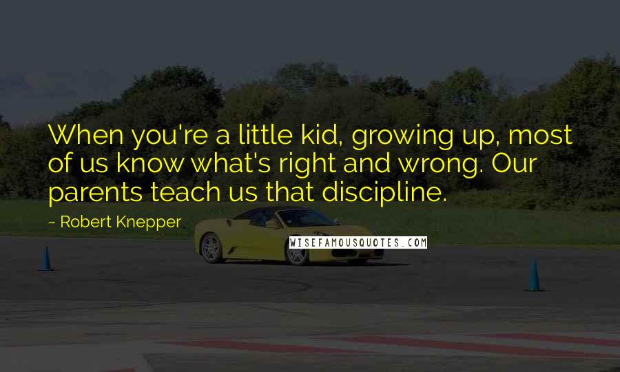 Robert Knepper Quotes: When you're a little kid, growing up, most of us know what's right and wrong. Our parents teach us that discipline.