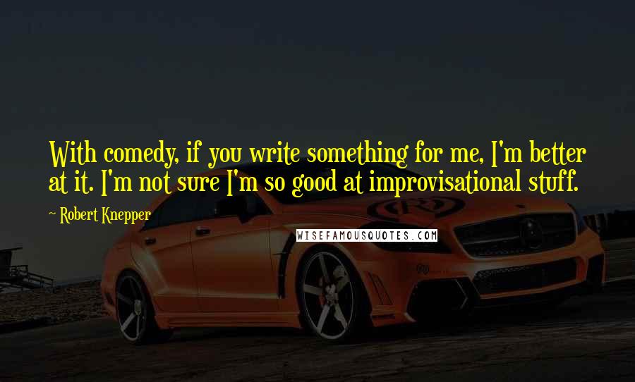 Robert Knepper Quotes: With comedy, if you write something for me, I'm better at it. I'm not sure I'm so good at improvisational stuff.