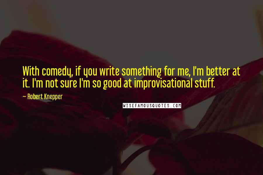 Robert Knepper Quotes: With comedy, if you write something for me, I'm better at it. I'm not sure I'm so good at improvisational stuff.