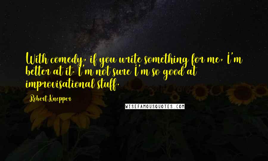 Robert Knepper Quotes: With comedy, if you write something for me, I'm better at it. I'm not sure I'm so good at improvisational stuff.
