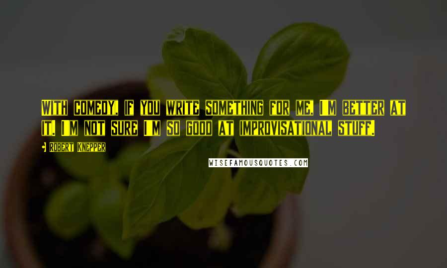 Robert Knepper Quotes: With comedy, if you write something for me, I'm better at it. I'm not sure I'm so good at improvisational stuff.