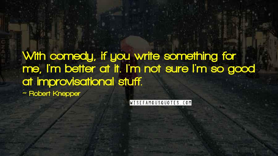 Robert Knepper Quotes: With comedy, if you write something for me, I'm better at it. I'm not sure I'm so good at improvisational stuff.