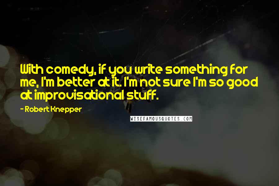 Robert Knepper Quotes: With comedy, if you write something for me, I'm better at it. I'm not sure I'm so good at improvisational stuff.