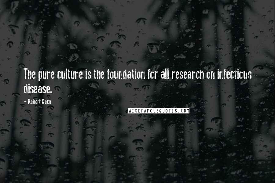Robert Koch Quotes: The pure culture is the foundation for all research on infectious disease.