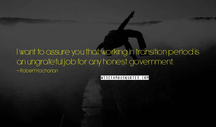 Robert Kocharian Quotes: I want to assure you that working in transition period is an ungrateful job for any honest government.