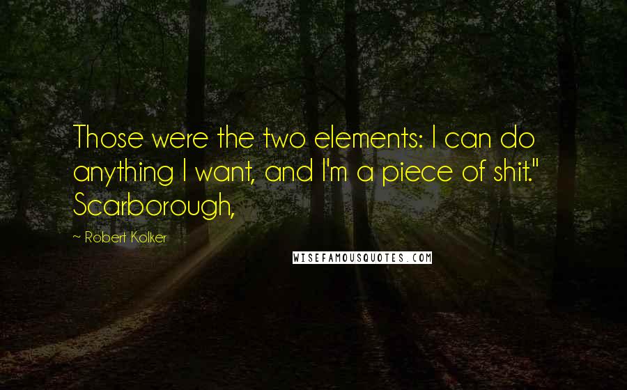 Robert Kolker Quotes: Those were the two elements: I can do anything I want, and I'm a piece of shit."   Scarborough,