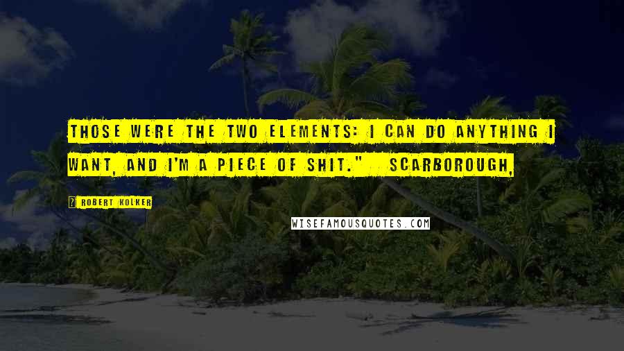 Robert Kolker Quotes: Those were the two elements: I can do anything I want, and I'm a piece of shit."   Scarborough,