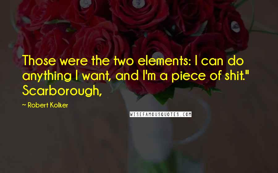 Robert Kolker Quotes: Those were the two elements: I can do anything I want, and I'm a piece of shit."   Scarborough,