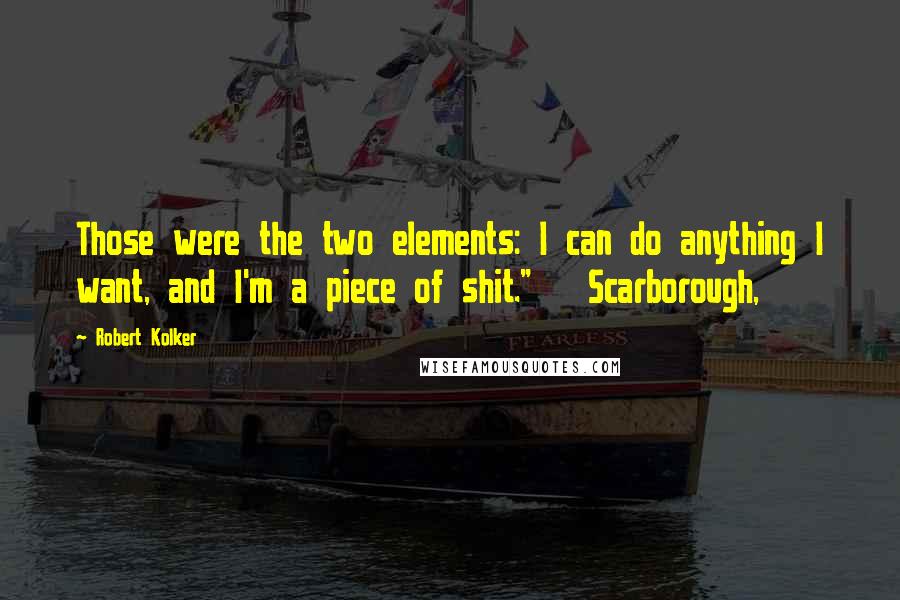 Robert Kolker Quotes: Those were the two elements: I can do anything I want, and I'm a piece of shit."   Scarborough,