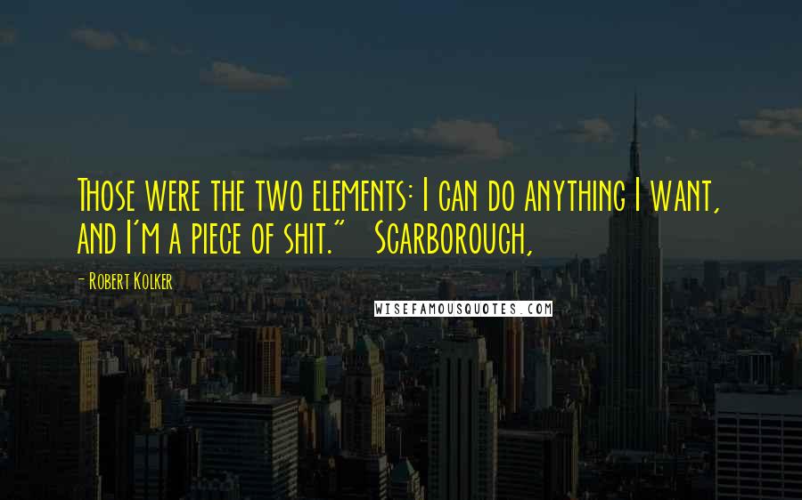 Robert Kolker Quotes: Those were the two elements: I can do anything I want, and I'm a piece of shit."   Scarborough,