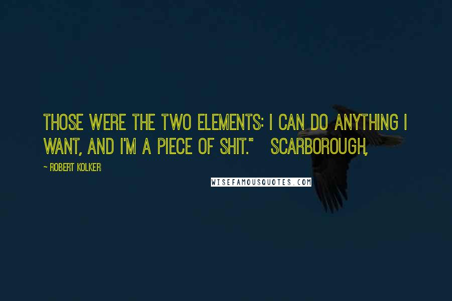 Robert Kolker Quotes: Those were the two elements: I can do anything I want, and I'm a piece of shit."   Scarborough,