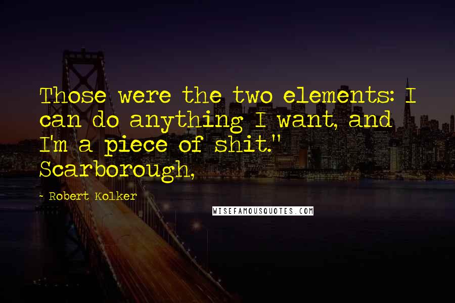 Robert Kolker Quotes: Those were the two elements: I can do anything I want, and I'm a piece of shit."   Scarborough,