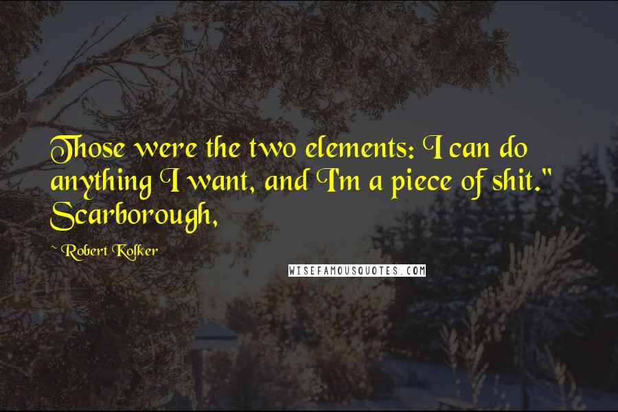 Robert Kolker Quotes: Those were the two elements: I can do anything I want, and I'm a piece of shit."   Scarborough,