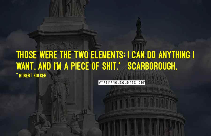 Robert Kolker Quotes: Those were the two elements: I can do anything I want, and I'm a piece of shit."   Scarborough,