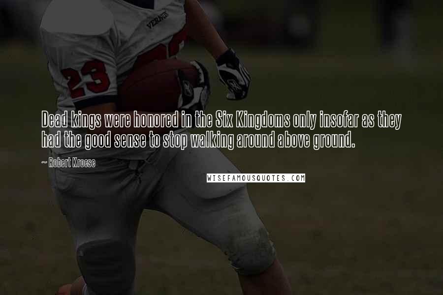 Robert Kroese Quotes: Dead kings were honored in the Six Kingdoms only insofar as they had the good sense to stop walking around above ground.