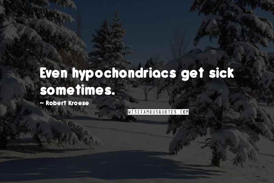 Robert Kroese Quotes: Even hypochondriacs get sick sometimes.