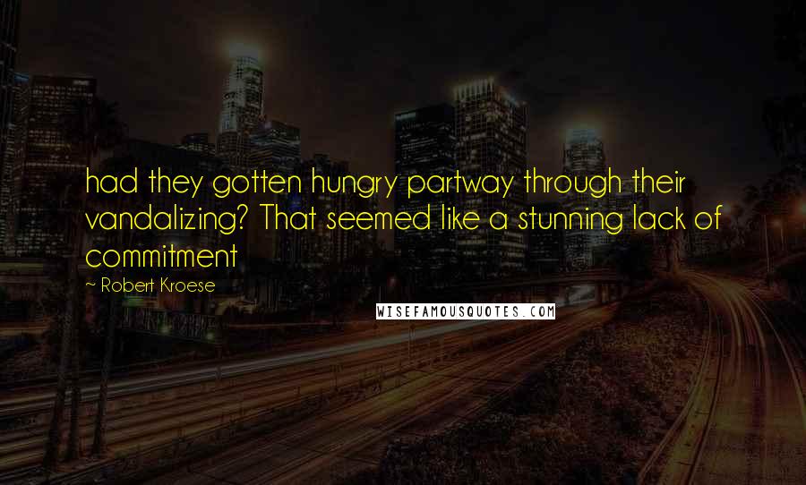 Robert Kroese Quotes: had they gotten hungry partway through their vandalizing? That seemed like a stunning lack of commitment