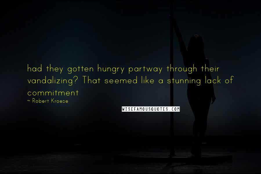 Robert Kroese Quotes: had they gotten hungry partway through their vandalizing? That seemed like a stunning lack of commitment