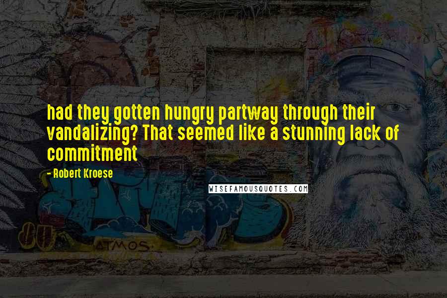 Robert Kroese Quotes: had they gotten hungry partway through their vandalizing? That seemed like a stunning lack of commitment