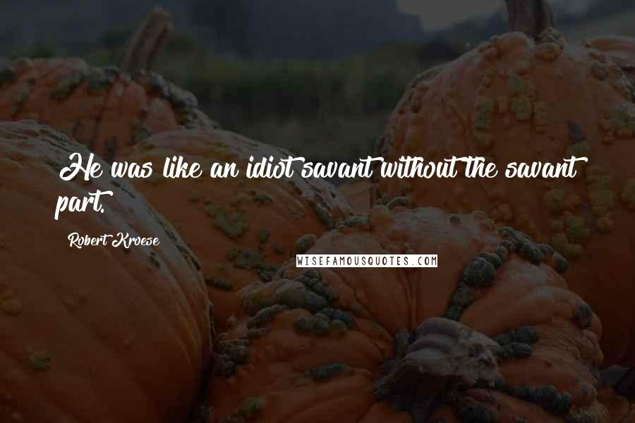 Robert Kroese Quotes: He was like an idiot savant without the savant part.
