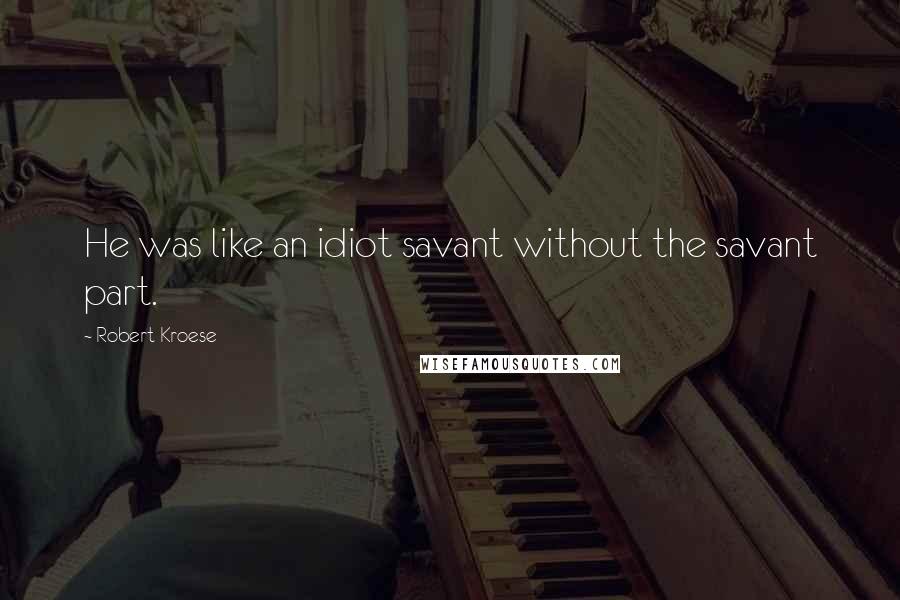 Robert Kroese Quotes: He was like an idiot savant without the savant part.