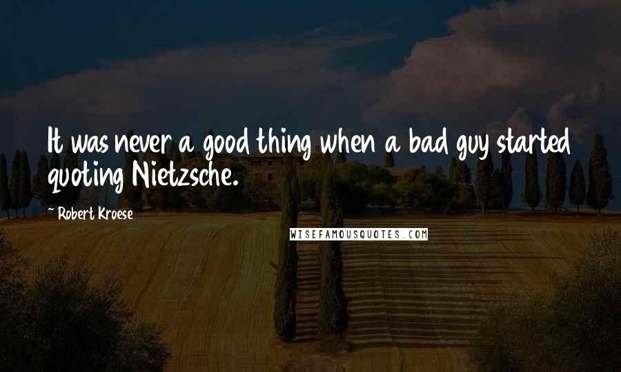 Robert Kroese Quotes: It was never a good thing when a bad guy started quoting Nietzsche.