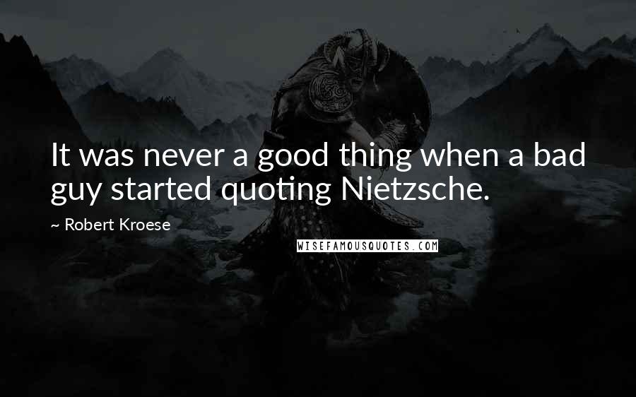 Robert Kroese Quotes: It was never a good thing when a bad guy started quoting Nietzsche.