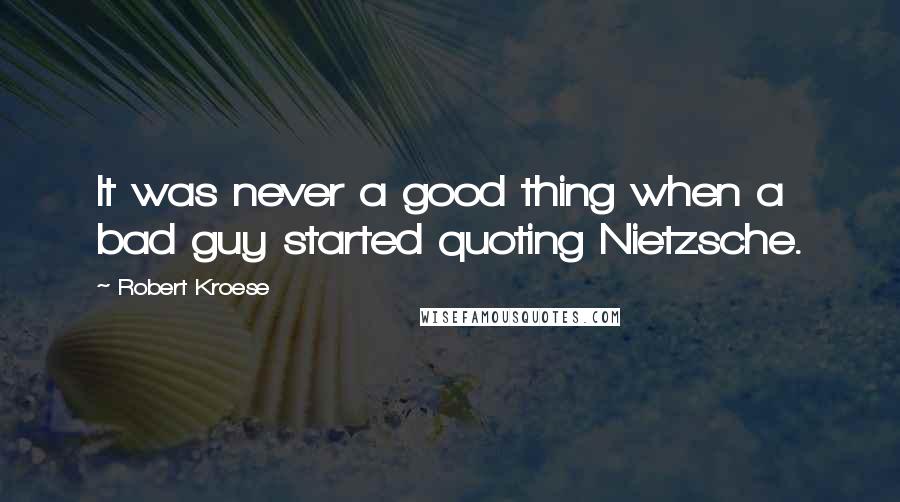 Robert Kroese Quotes: It was never a good thing when a bad guy started quoting Nietzsche.