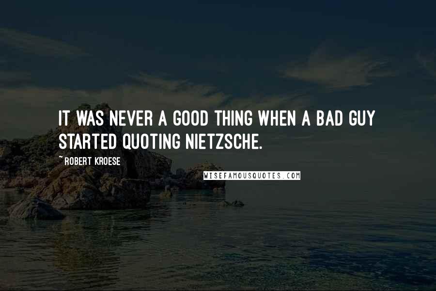 Robert Kroese Quotes: It was never a good thing when a bad guy started quoting Nietzsche.