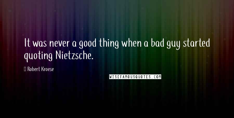 Robert Kroese Quotes: It was never a good thing when a bad guy started quoting Nietzsche.