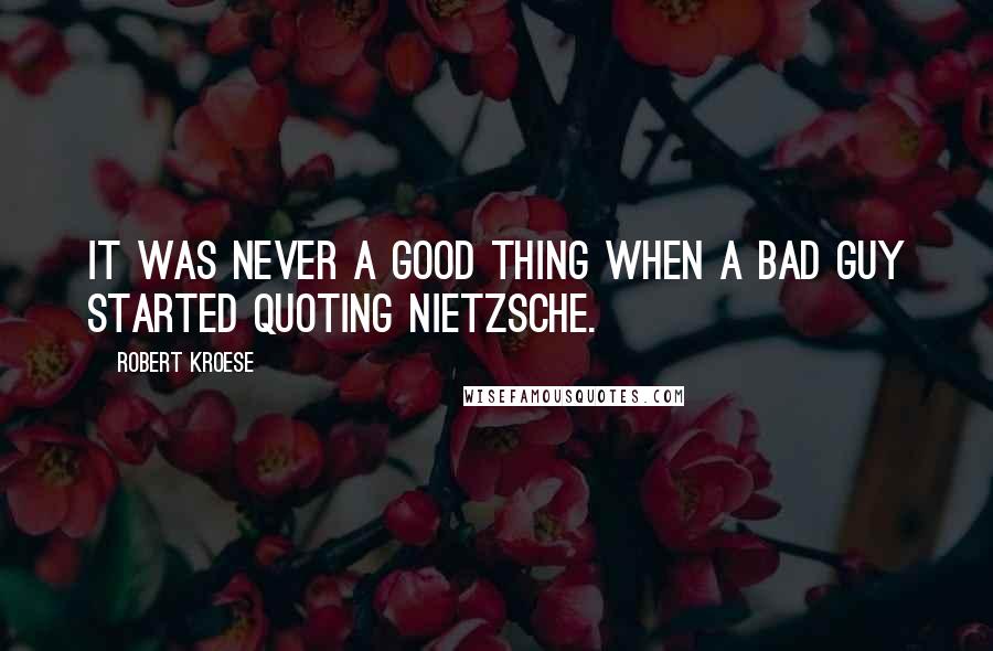 Robert Kroese Quotes: It was never a good thing when a bad guy started quoting Nietzsche.