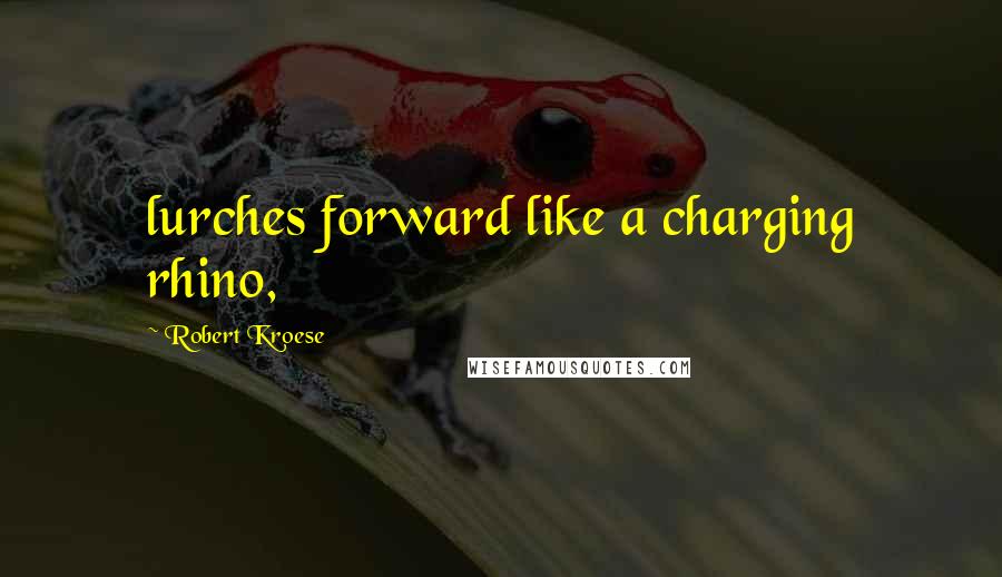 Robert Kroese Quotes: lurches forward like a charging rhino,