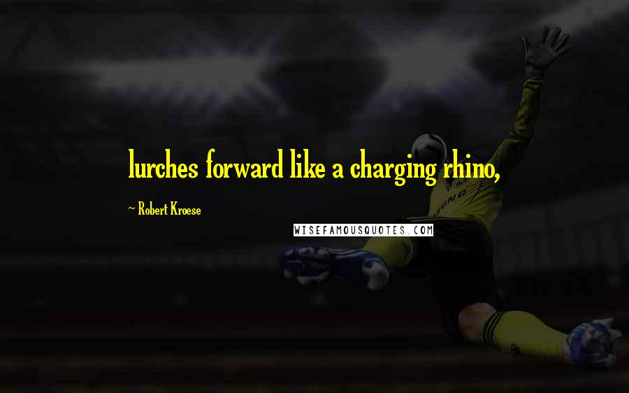 Robert Kroese Quotes: lurches forward like a charging rhino,