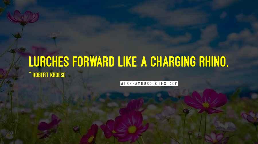 Robert Kroese Quotes: lurches forward like a charging rhino,