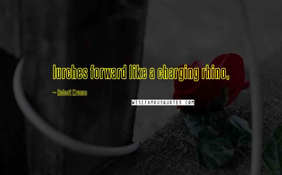 Robert Kroese Quotes: lurches forward like a charging rhino,