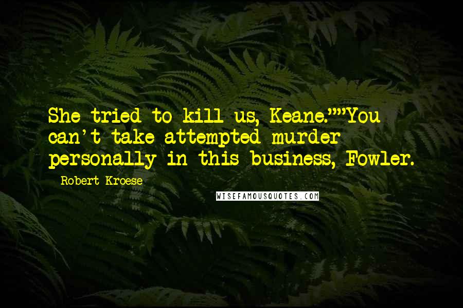 Robert Kroese Quotes: She tried to kill us, Keane.""You can't take attempted murder personally in this business, Fowler.