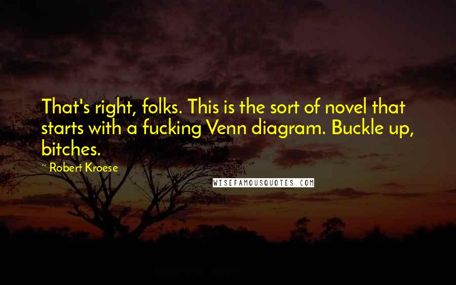 Robert Kroese Quotes: That's right, folks. This is the sort of novel that starts with a fucking Venn diagram. Buckle up, bitches.