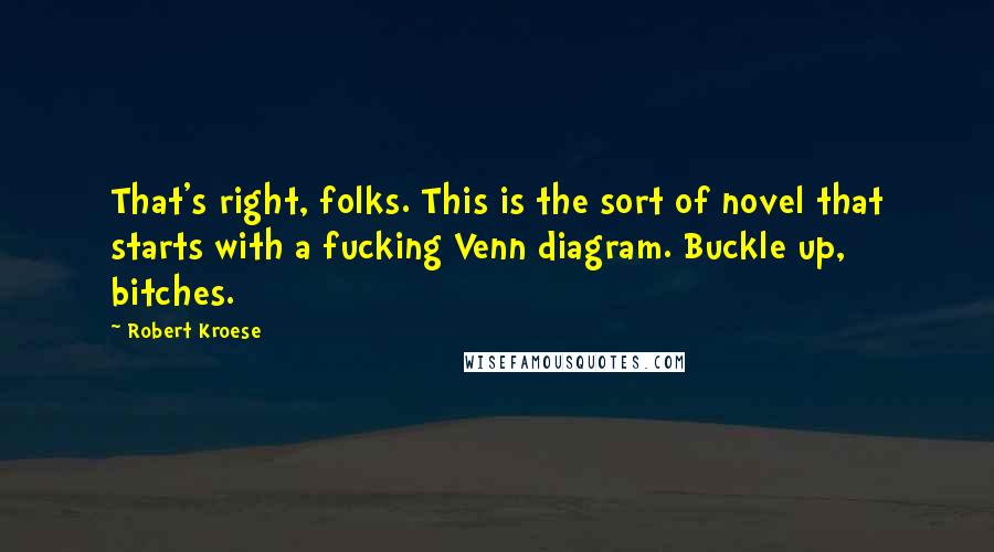 Robert Kroese Quotes: That's right, folks. This is the sort of novel that starts with a fucking Venn diagram. Buckle up, bitches.