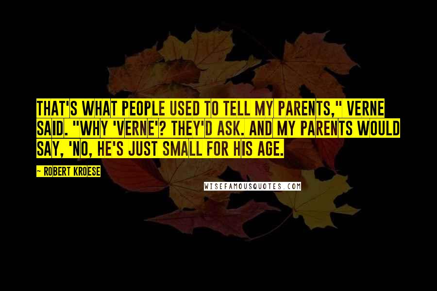 Robert Kroese Quotes: That's what people used to tell my parents," Verne said. "Why 'Verne'? they'd ask. And my parents would say, 'No, he's just small for his age.